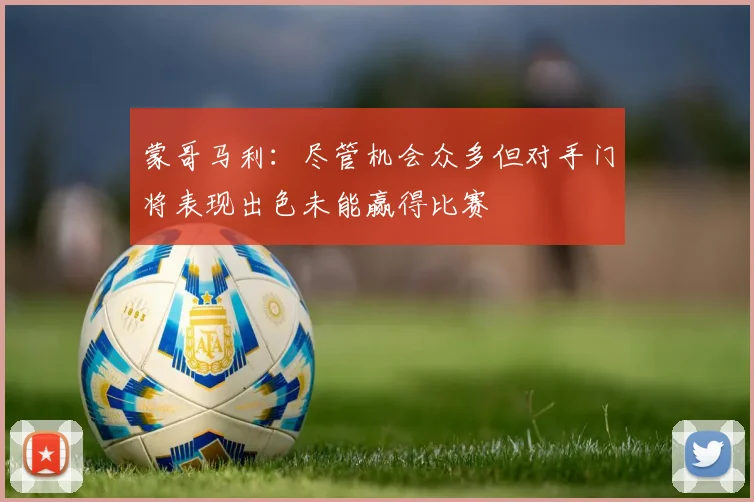 蒙哥马利：尽管机会众多但对手门将表现出色未能赢得比赛