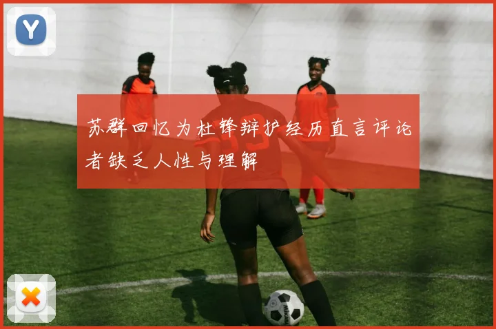 苏群回忆为杜锋辩护经历直言评论者缺乏人性与理解