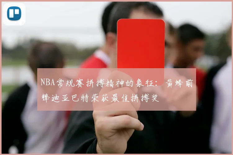 NBA常规赛拼搏精神的象征：黄蜂前锋迪亚巴特荣获最佳拼搏奖