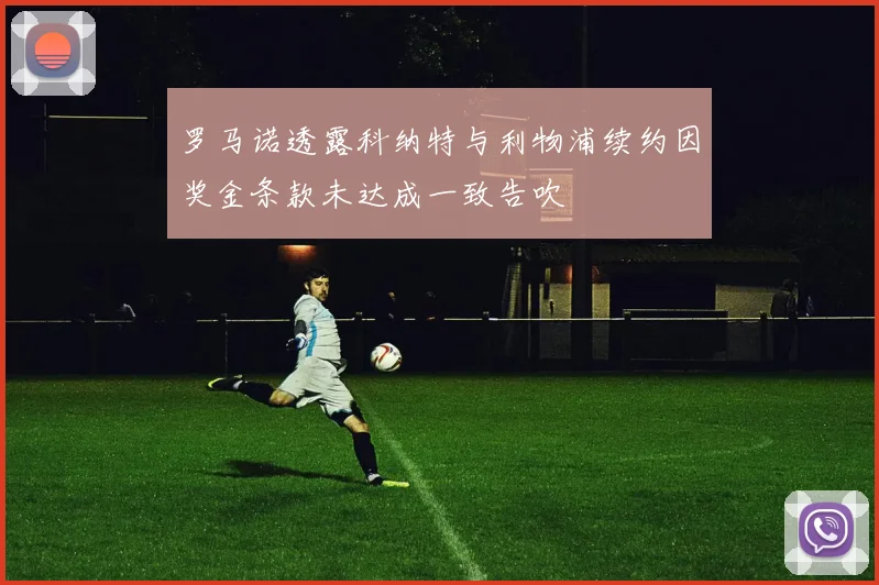 罗马诺透露科纳特与利物浦续约因奖金条款未达成一致告吹