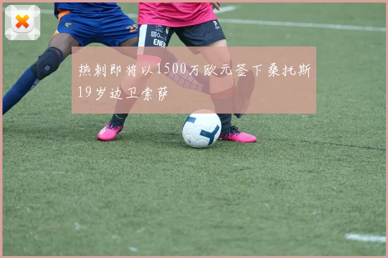 热刺即将以1500万欧元签下桑托斯19岁边卫索萨